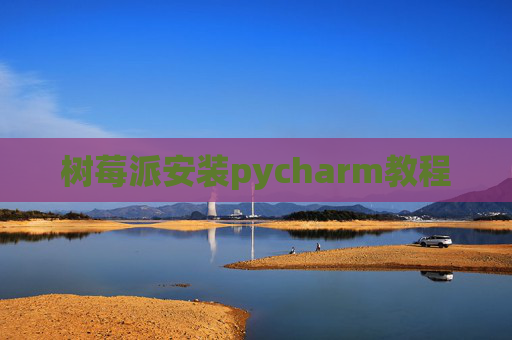 树莓派安装pycharm教程 树莓派安装pycharm教程